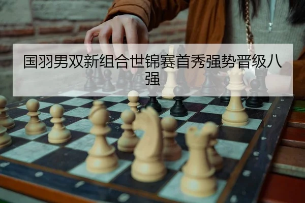 国羽男双新组合世锦赛首秀强势晋级八强