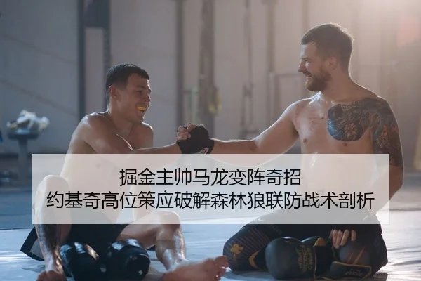 掘金主帅马龙变阵奇招 约基奇高位策应破解森林狼联防战术剖析